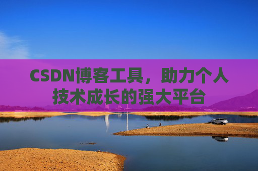 CSDN博客工具，助力个人技术成长的强大平台